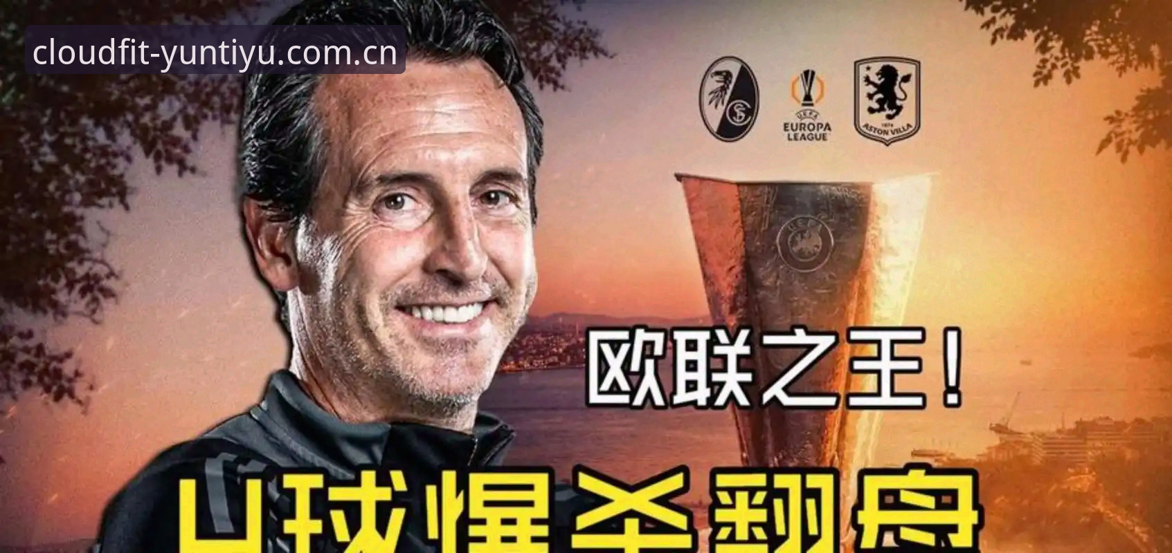 欧联杯决赛深度评测：埃梅里五冠封神，维拉3-0捧杯背后的战术革命